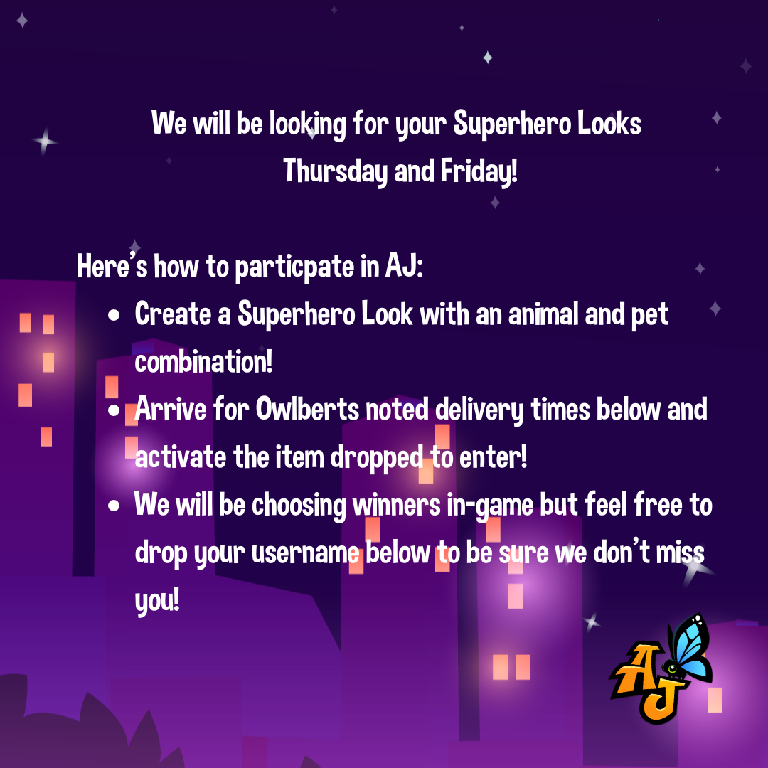 We will be looking for your Superhero Looks Thursday and Friday! Here-s how to particpate in AJ Create a Superhero Look with an animal and pet combination! Arrive for Owlberts noted delivery times below